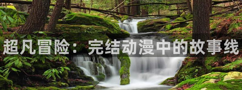 禁漫天堂动漫下载：超凡冒险：完结动漫中的故事线