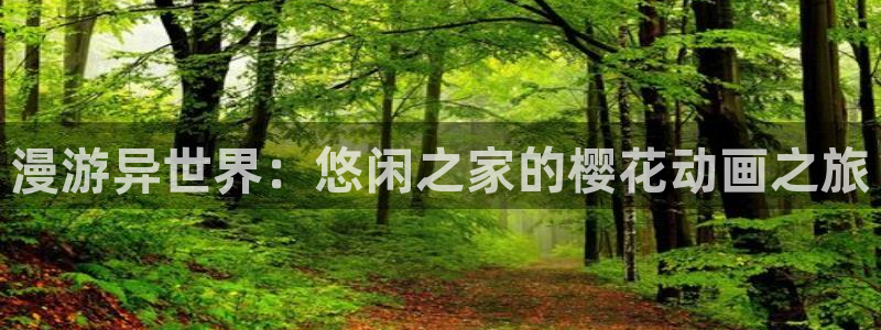 3d动漫天堂网：漫游异世界：悠闲之家的樱花动画之旅