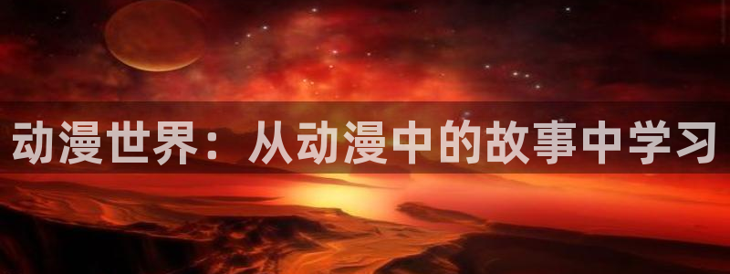 jk动漫天堂：动漫世界：从动漫中的故事中学习